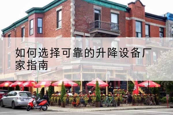 海拉尔电动升降机厂家-如何选择可靠的升降设备厂家指南