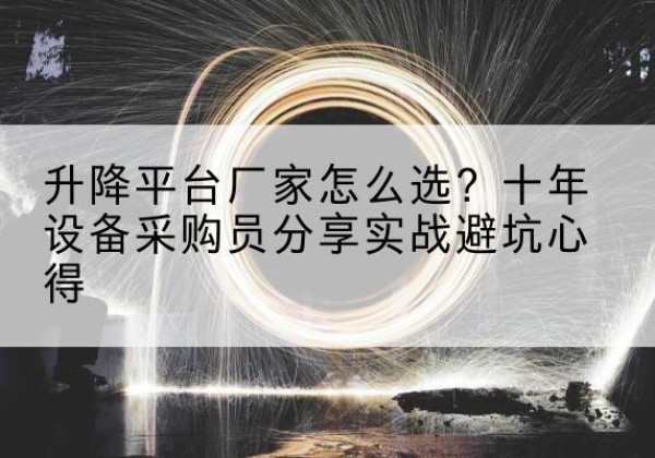 海拉尔升降平台厂家-怎么选？十年设备采购员分享实战避坑心得