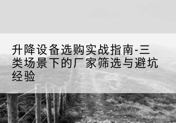 海拉尔移动式升降机厂家推荐-升降设备选购实战指南-三类场景下的厂家筛选与避坑经验